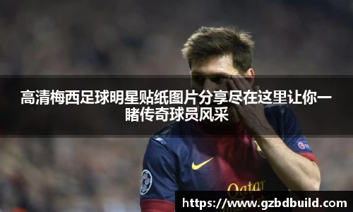 高清梅西足球明星贴纸图片分享尽在这里让你一睹传奇球员风采